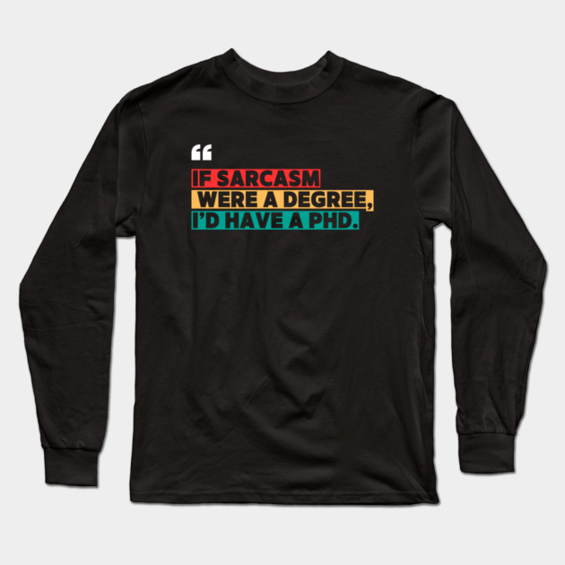 If sarcasm were a degree, I’d have a PhD - Funny PhD Long Sleeve T-Shirt by ilyass's Store 3