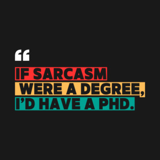 If sarcasm were a degree, I’d have a PhD - Funny PhD T-Shirt