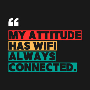 Savage Attitude Quote: My Attitude Has WiFi, Always Connected T-Shirt