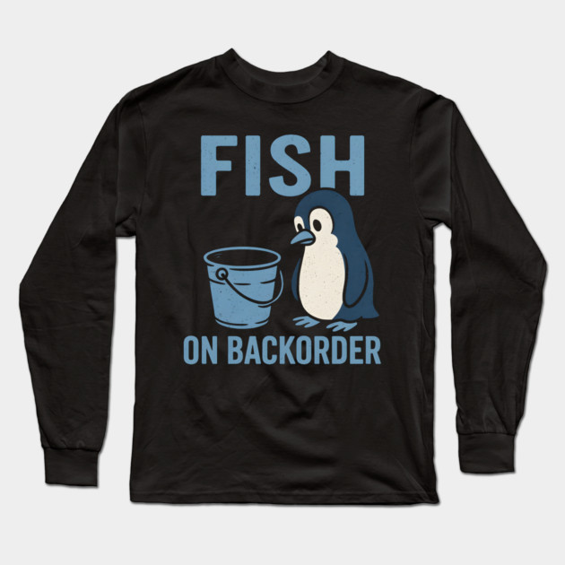 Fish on Backorder Funny Penguin Animal Humor Graphic Long Sleeve T-Shirt by MakerMind8.2