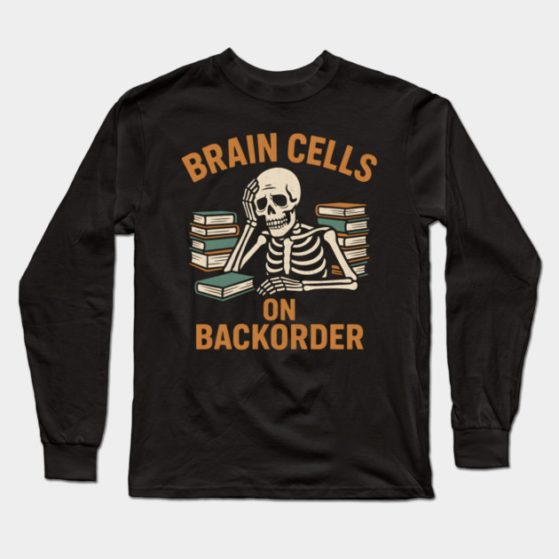 Brain Cells on Backorder Funny Skeleton Study Humor Graphic Long Sleeve T-Shirt by MakerMind8.2