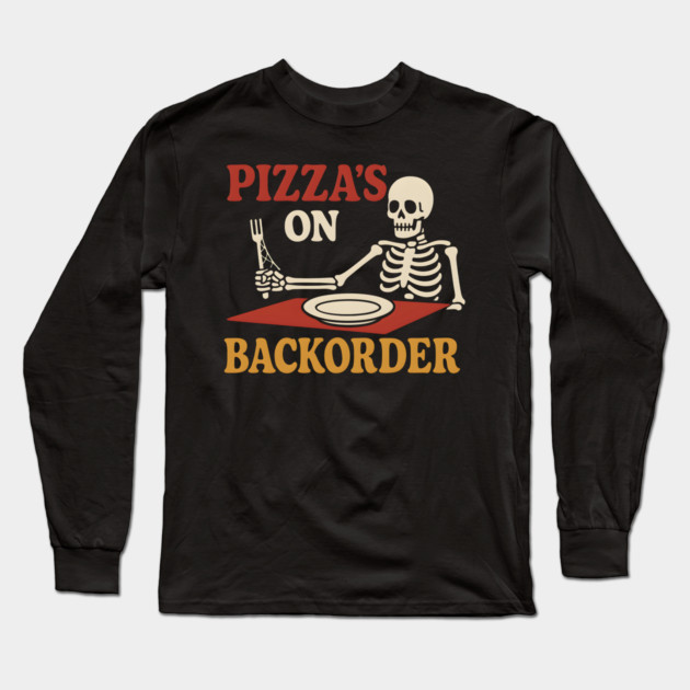 Pizza’s on Backorder Funny Skeleton Food Humor Graphic Long Sleeve T-Shirt by MakerMind8.2
