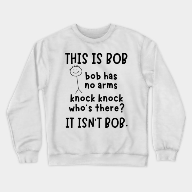Bob has no arms sarcastic Crewneck Sweatshirt by The WYLD Tribe