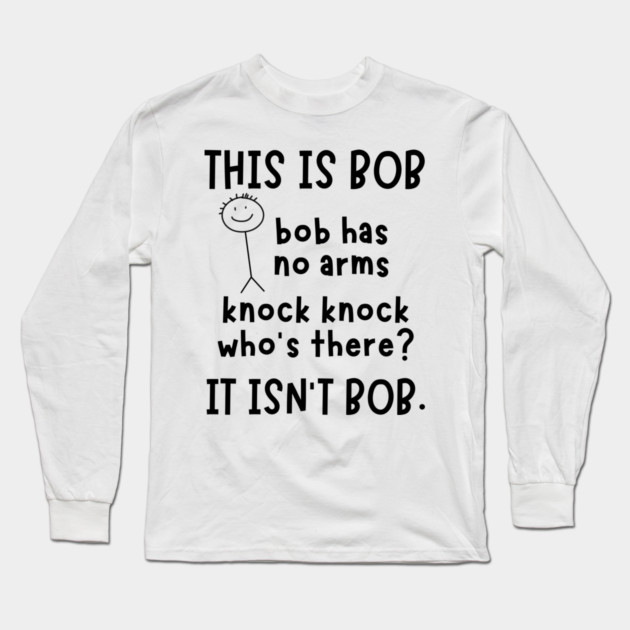 Bob has no arms sarcastic Long Sleeve T-Shirt by The WYLD Tribe