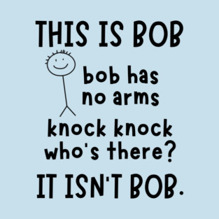 Bob has no arms sarcastic T-Shirt
