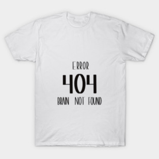 Error 404 – Brain Not Found , Funny Tech, Programmer Laugh Tee T-Shirt