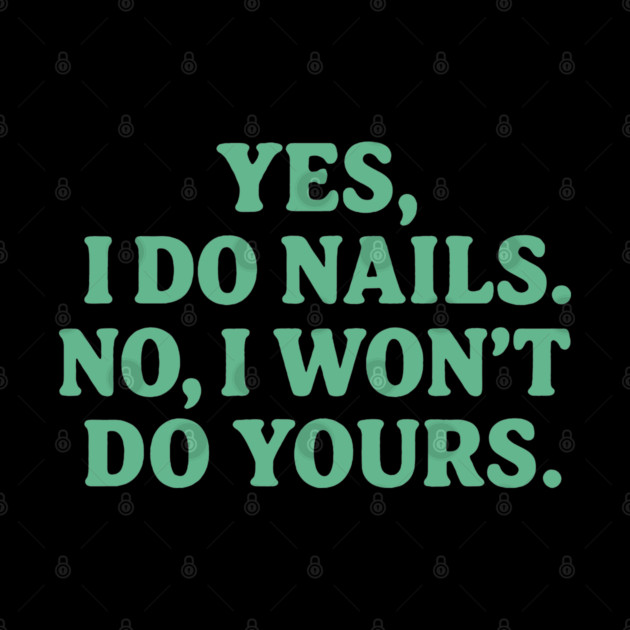 Yes I Do Nails, No I Won’t Do Yours by DIGITAL MERCH CREATIONS