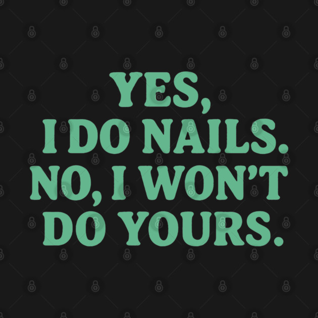 Yes I Do Nails, No I Won’t Do Yours by DIGITAL MERCH CREATIONS