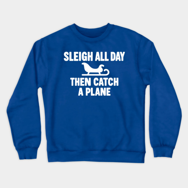 Sleigh All Day Then Catch a Plane Crewneck Sweatshirt by DIGITAL MERCH CREATIONS