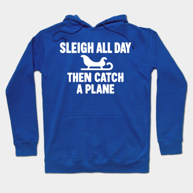 Sleigh All Day Then Catch a Plane Hoodie by DIGITAL MERCH CREATIONS