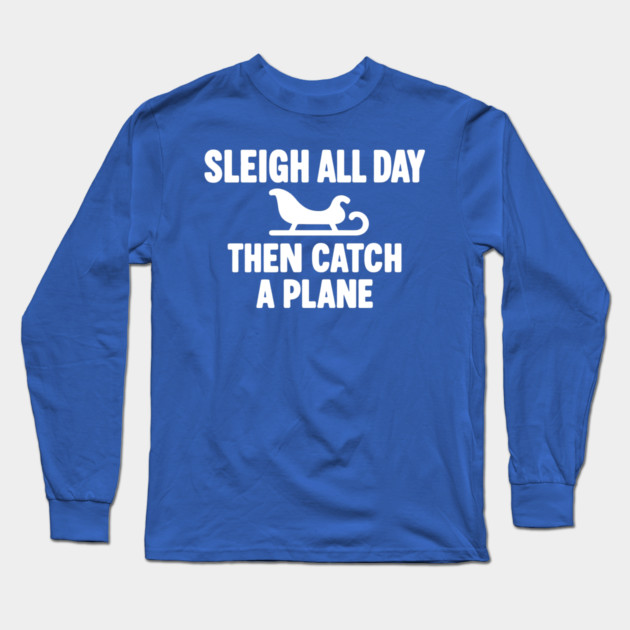 Sleigh All Day Then Catch a Plane Long Sleeve T-Shirt by DIGITAL MERCH CREATIONS