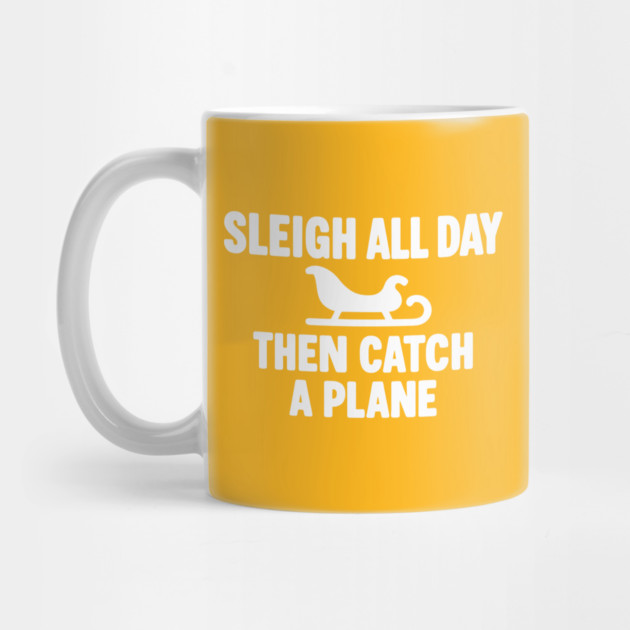 Sleigh All Day Then Catch a Plane by DIGITAL MERCH CREATIONS