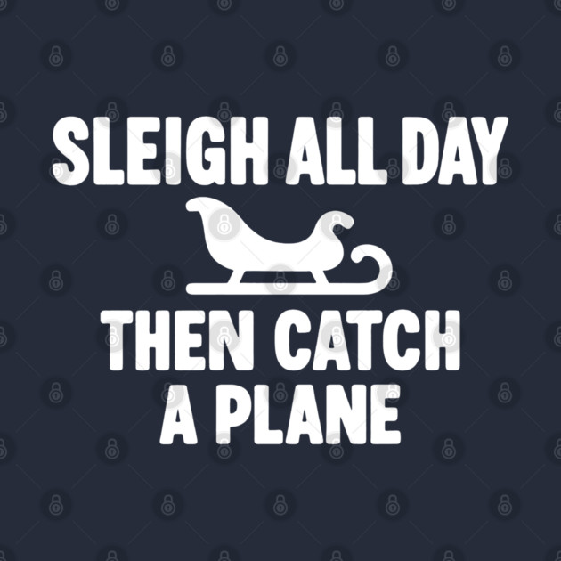 Sleigh All Day Then Catch a Plane by DIGITAL MERCH CREATIONS