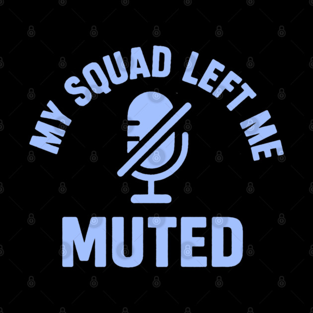 My Squad Left Me Muted by DIGITAL MERCH CREATIONS