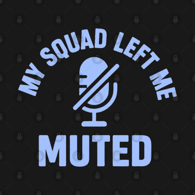 My Squad Left Me Muted by DIGITAL MERCH CREATIONS