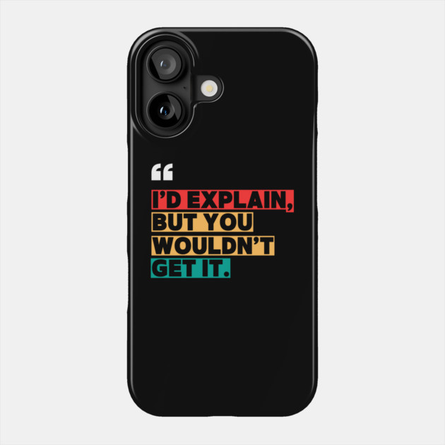 I’d Explain, But You Wouldn’t Get It - Sarcastic Quote Phone Case by ilyass's Store 3