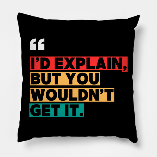 I’d Explain, But You Wouldn’t Get It - Sarcastic Quote Pillow by ilyass's Store 3