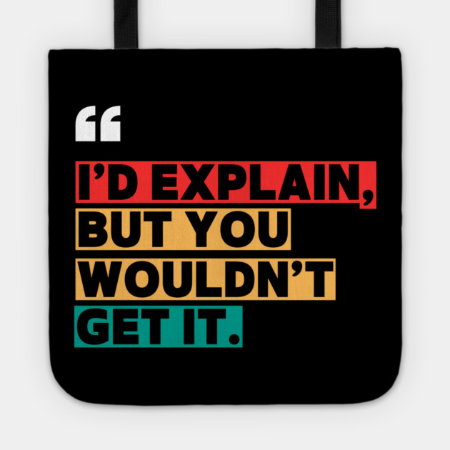 I’d Explain, But You Wouldn’t Get It - Sarcastic Quote Tote by ilyass's Store 3