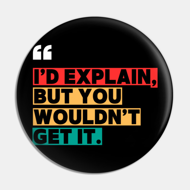 I’d Explain, But You Wouldn’t Get It - Sarcastic Quote Pin by ilyass's Store 3