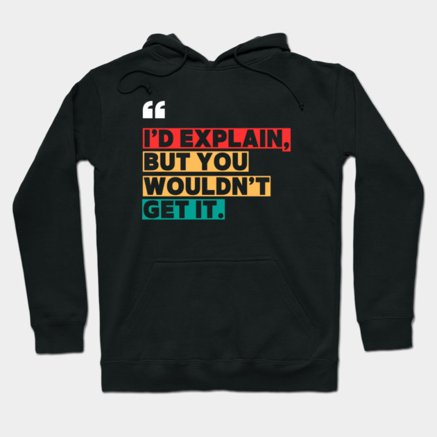 I’d Explain, But You Wouldn’t Get It - Sarcastic Quote Hoodie by ilyass's Store 3