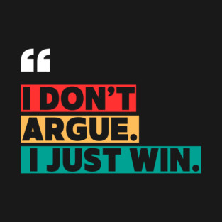 I Don’t Argue, I Just Win - Savage Quote T-Shirt