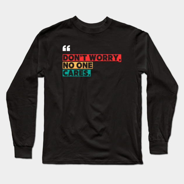 Don’t Worry, No One Cares Quote - Funny Sarcastic Long Sleeve T-Shirt by ilyass's Store 3