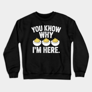 You Know Why I'm Here - Funny Thanksgiving Dinner Deviled Egg Crewneck Sweatshirt