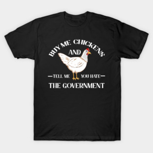 Buy Me Chickens and Tell Me You Hate the Government T-Shirt
