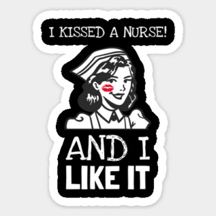 I Kissed A Nurse And I Like It Sticker