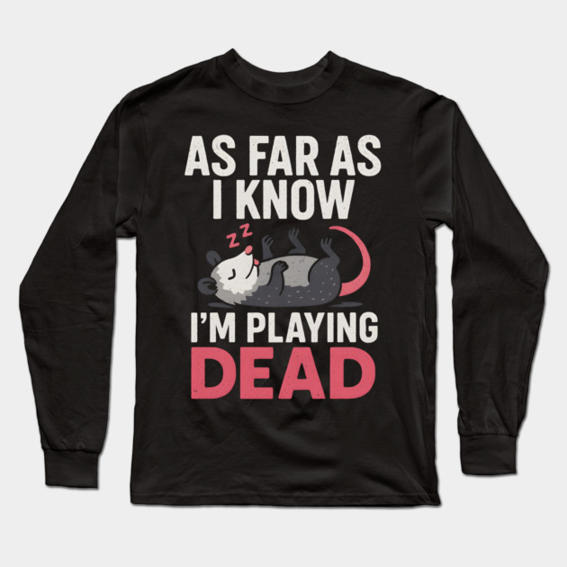 As Far As I Know I’m Playing Dead Possum Humor Quote Gift Long Sleeve T-Shirt by MakerMind8.2