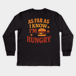 As Far As I Know I’m Hungry Funny Food Craving Quote Gift Kids Long Sleeve T-Shirt
