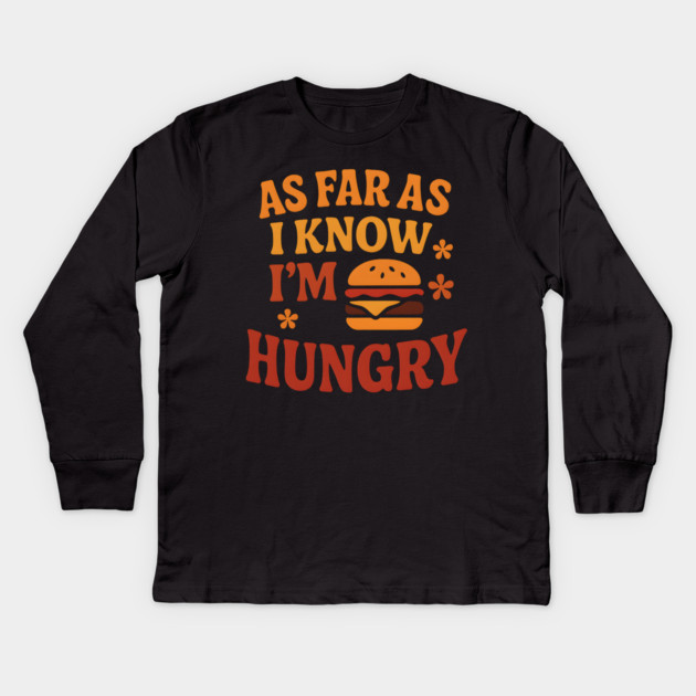 As Far As I Know I’m Hungry Funny Food Craving Quote Gift Kids Long Sleeve T-Shirt by MakerMind8.2
