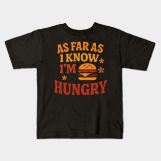 As Far As I Know I’m Hungry Funny Food Craving Quote Gift Kids T-Shirt