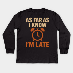 As Far As I Know I’m Late Funny Relatable Quote Graphic Kids Long Sleeve T-Shirt