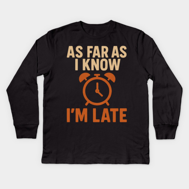 As Far As I Know I’m Late Funny Relatable Quote Graphic Kids Long Sleeve T-Shirt by MakerMind8.2