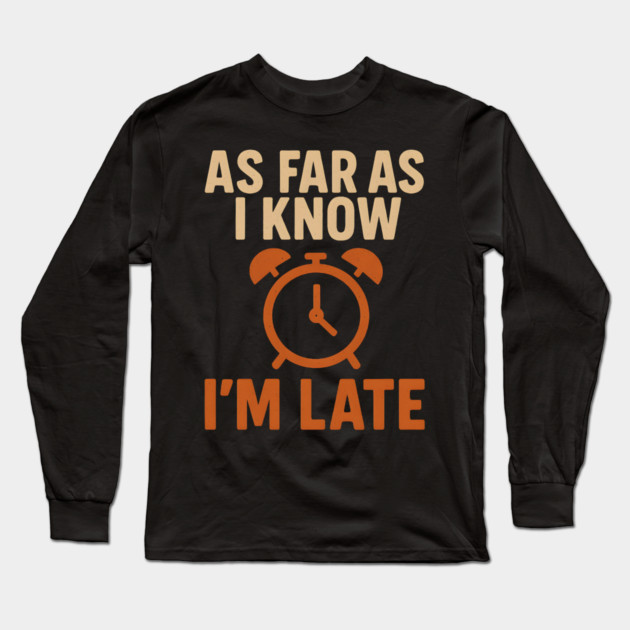As Far As I Know I’m Late Funny Relatable Quote Graphic Long Sleeve T-Shirt by MakerMind8.2
