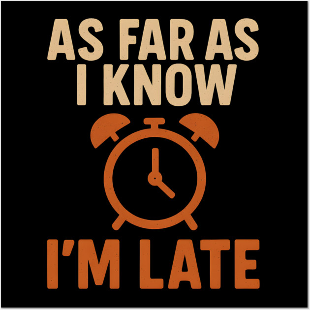 As Far As I Know I’m Late Funny Relatable Quote Graphic Wall Art by MakerMind8.2
