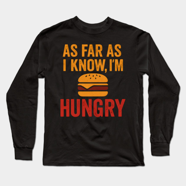 As Far As I Know I’m Hungry Funny Food Craving Quote Graphic Long Sleeve T-Shirt by MakerMind8.2