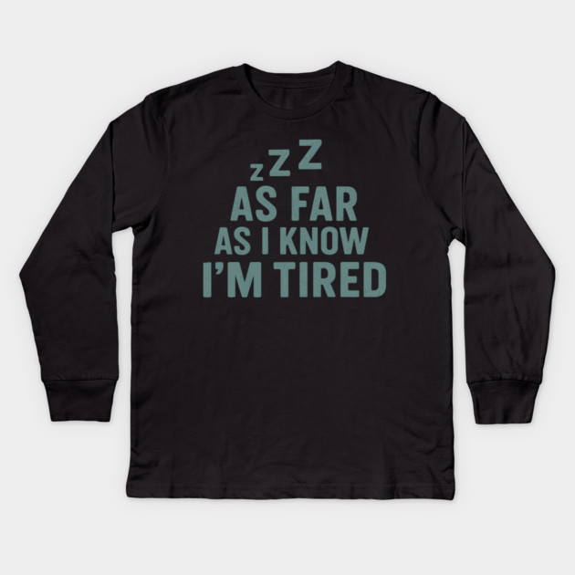 As Far As I Know I’m Tired Funny Relatable Quote Graphic Kids Long Sleeve T-Shirt by MakerMind8.2