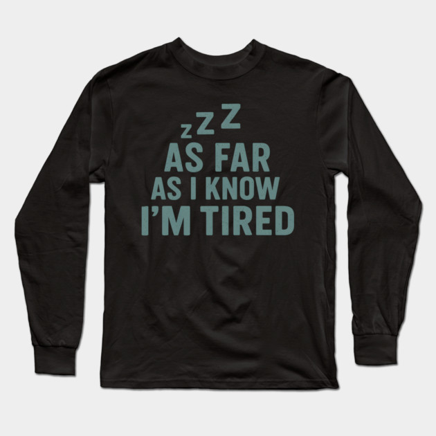As Far As I Know I’m Tired Funny Relatable Quote Graphic Long Sleeve T-Shirt by MakerMind8.2