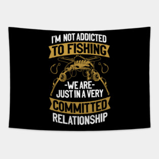 I'M NOT ADDICTED TO FISHING WE ARE JUST IN A VERY COMMITTED RELATIONSHIP Tapestry
