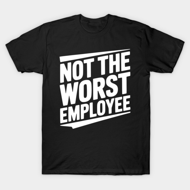 Not The Worst Employee T-Shirt by Frank Ring