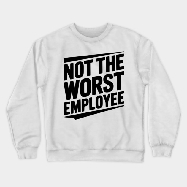 Not The Worst Employee Crewneck Sweatshirt by Frank Ring