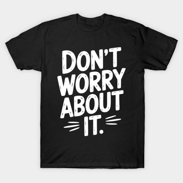 Don’t Worry About It T-Shirt by Frank Ring