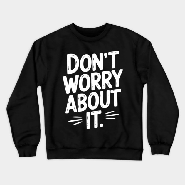 Don’t Worry About It Crewneck Sweatshirt by Frank Ring