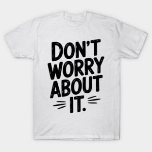Don’t Worry About It T-Shirt