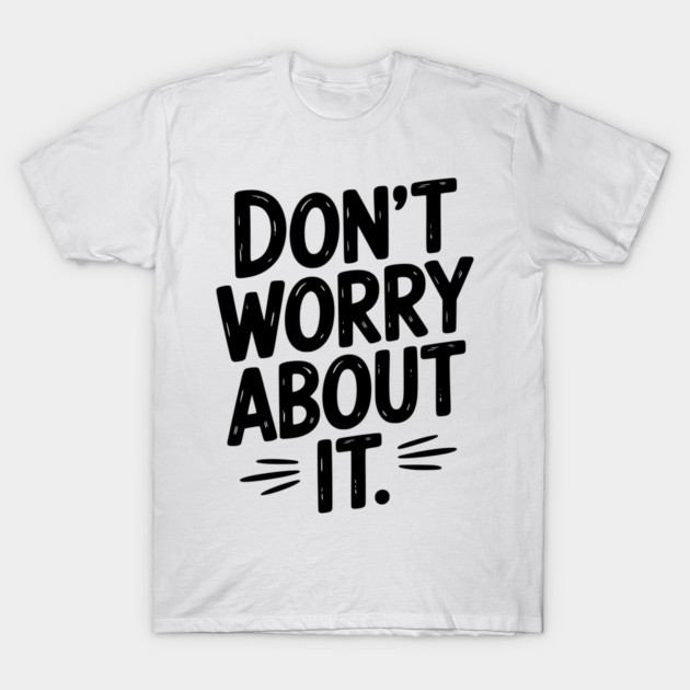 Don’t Worry About It T-Shirt by Frank Ring