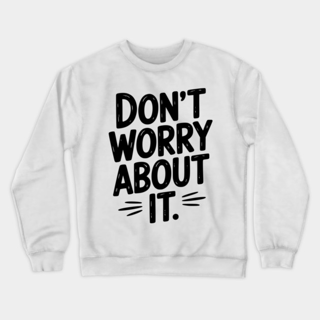 Don’t Worry About It Crewneck Sweatshirt by Frank Ring