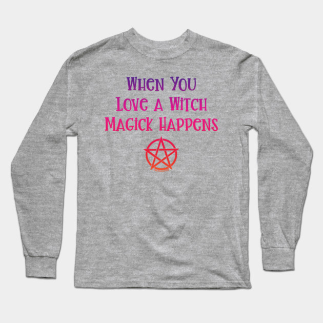 When You Love a Witch Magick Happens Cheeky Witch® Long Sleeve T-Shirt by Cheeky Witch