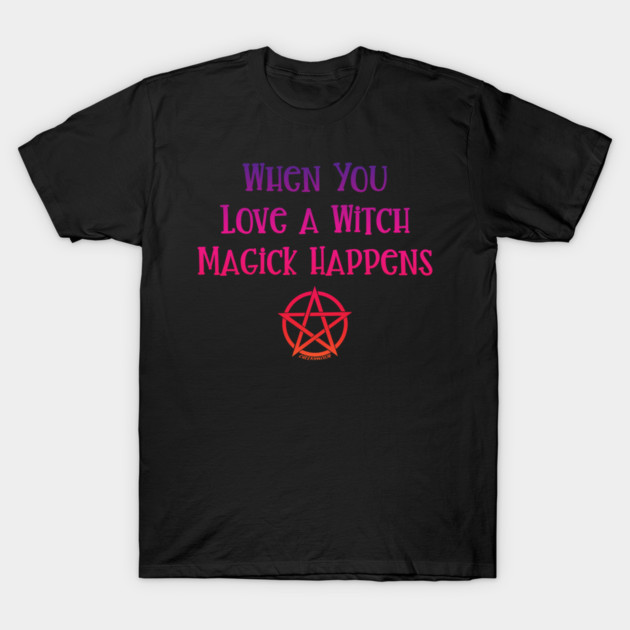 When You Love a Witch Magick Happens Cheeky Witch® T-Shirt by Cheeky Witch
